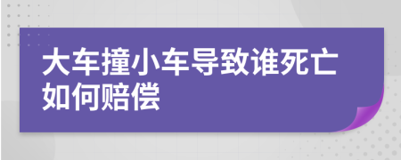 大车撞小车导致谁死亡如何赔偿