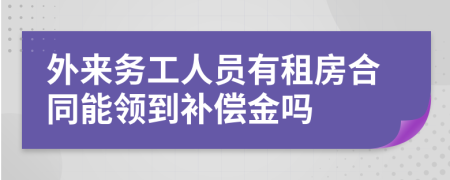 外来务工人员有租房合同能领到补偿金吗