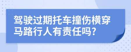 驾驶过期托车撞伤横穿马路行人有责任吗?