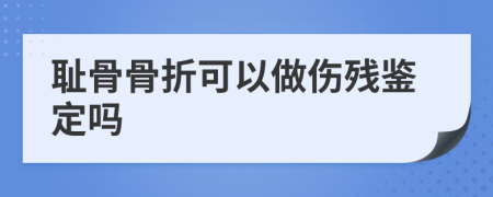 耻骨骨折可以做伤残鉴定吗