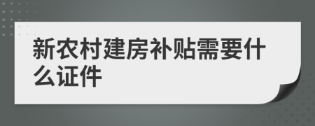 新农村建房补贴需要什么证件