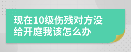 现在10级伤残对方没给开庭我该怎么办