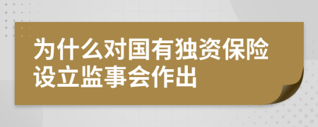 为什么对国有独资保险设立监事会作出