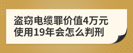 盗窃电缆罪价值4万元使用19年会怎么判刑