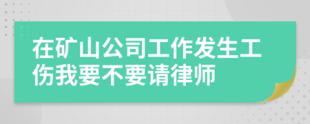 在矿山公司工作发生工伤我要不要请律师