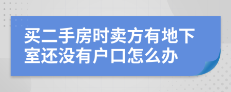 买二手房时卖方有地下室还没有户口怎么办