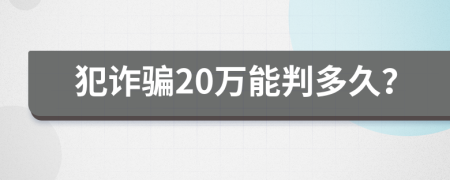 犯诈骗20万能判多久？