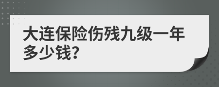 大连保险伤残九级一年多少钱？