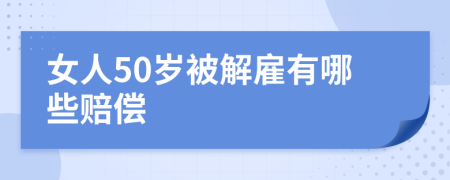 女人50岁被解雇有哪些赔偿