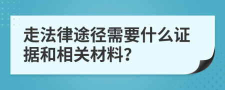 走法律途径需要什么证据和相关材料？