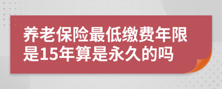 养老保险最低缴费年限是15年算是永久的吗