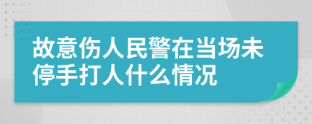 故意伤人民警在当场未停手打人什么情况