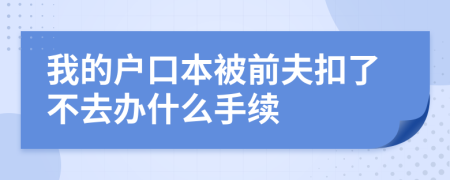 我的户口本被前夫扣了不去办什么手续