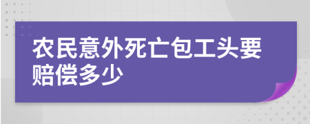 农民意外死亡包工头要赔偿多少