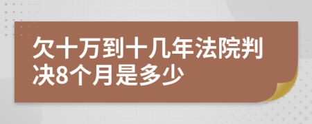 欠十万到十几年法院判决8个月是多少