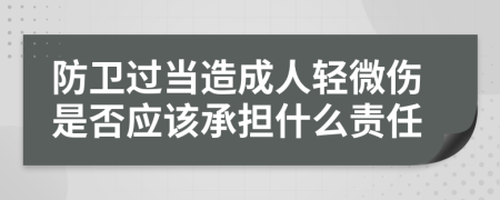 防卫过当造成人轻微伤是否应该承担什么责任