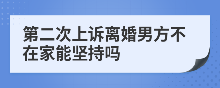 第二次上诉离婚男方不在家能坚持吗