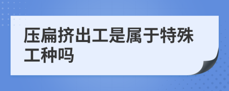 压扁挤出工是属于特殊工种吗