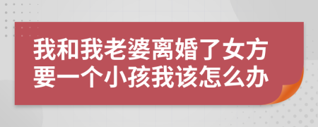 我和我老婆离婚了女方要一个小孩我该怎么办