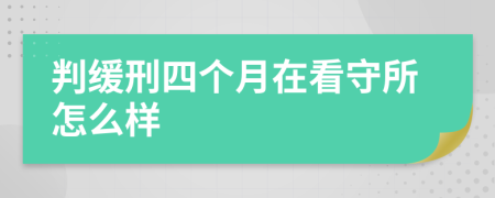 判缓刑四个月在看守所怎么样