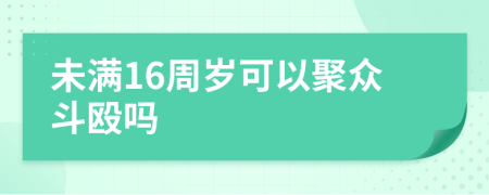 未满16周岁可以聚众斗殴吗