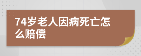 74岁老人因病死亡怎么赔偿