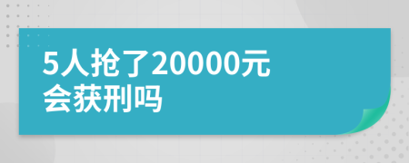 5人抢了20000元会获刑吗