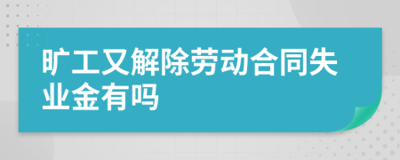 旷工又解除劳动合同失业金有吗