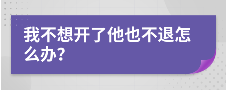 我不想开了他也不退怎么办？