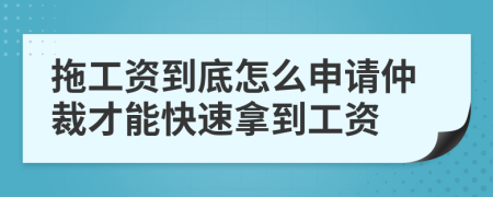 拖工资到底怎么申请仲裁才能快速拿到工资