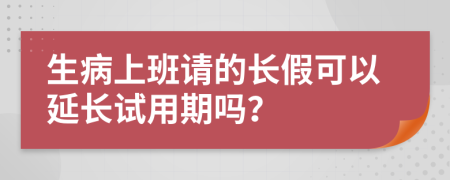 生病上班请的长假可以延长试用期吗？