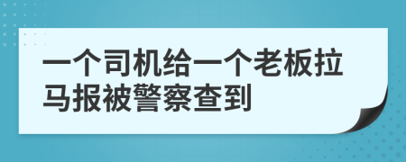 一个司机给一个老板拉马报被警察查到