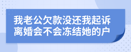 我老公欠款没还我起诉离婚会不会冻结她的户