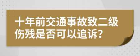 十年前交通事故致二级伤残是否可以追诉？