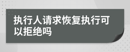 执行人请求恢复执行可以拒绝吗