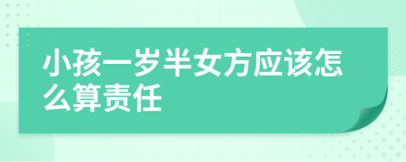 小孩一岁半女方应该怎么算责任