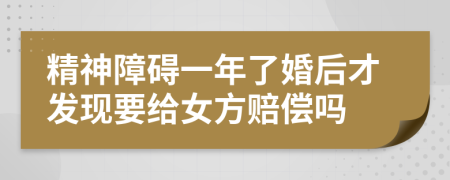 精神障碍一年了婚后才发现要给女方赔偿吗