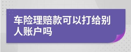 车险理赔款可以打给别人账户吗