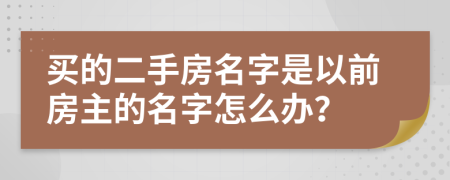 买的二手房名字是以前房主的名字怎么办？