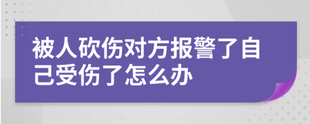 被人砍伤对方报警了自己受伤了怎么办