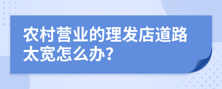 农村营业的理发店道路太宽怎么办？