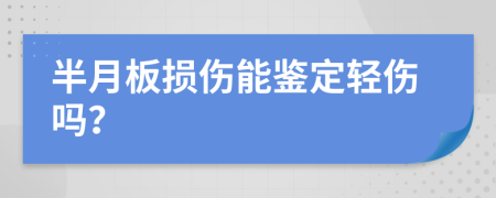 半月板损伤能鉴定轻伤吗？