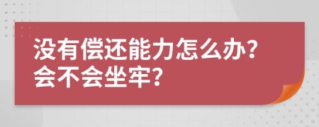 没有偿还能力怎么办？会不会坐牢？