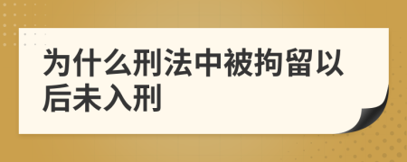 为什么刑法中被拘留以后未入刑