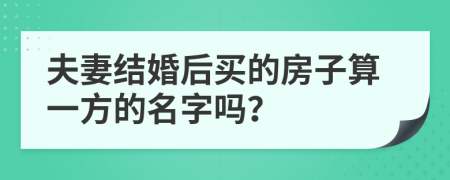 夫妻结婚后买的房子算一方的名字吗？