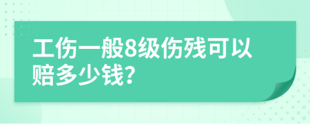 工伤一般8级伤残可以赔多少钱？