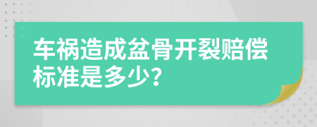 车祸造成盆骨开裂赔偿标准是多少？