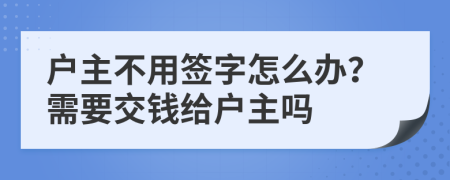 户主不用签字怎么办？需要交钱给户主吗