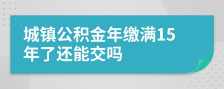 城镇公积金年缴满15年了还能交吗