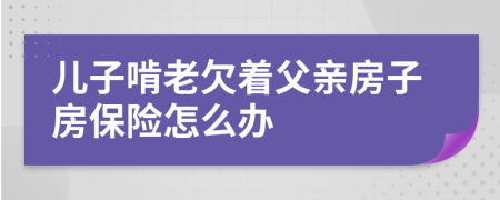 儿子啃老欠着父亲房子房保险怎么办